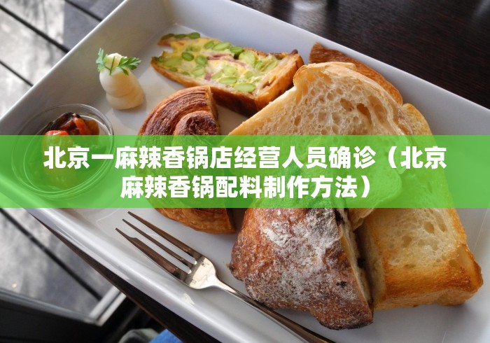 北京一麻辣香锅店经营人员确诊（北京麻辣香锅配料制作方法）
