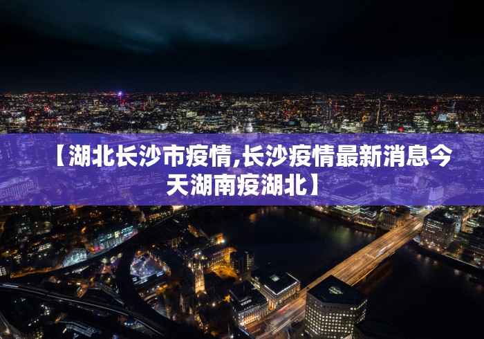 【湖北长沙市疫情,长沙疫情最新消息今天湖南疫湖北】