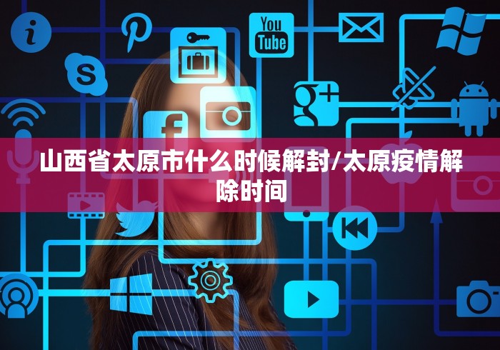山西省太原市什么时候解封/太原疫情解除时间