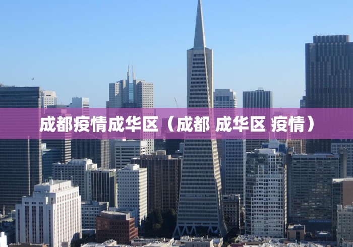 成都疫情成华区(成都 成华区 疫情)
