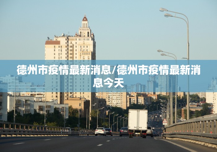 德州市疫情最新消息/德州市疫情最新消息今天 德州市疫情最新消息/德州市疫情最新消息今天