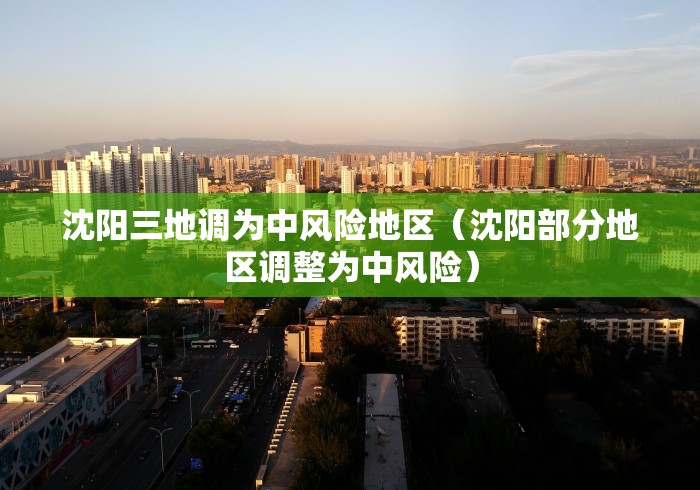沈阳三地调为中风险地区(沈阳部分地区调整为中风险) 沈阳三地调为中风险地区(沈阳部分地区调整为中风险)