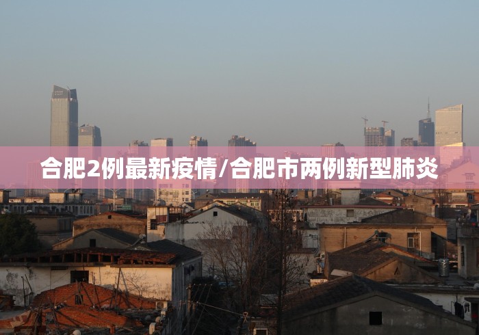 合肥2例最新疫情/合肥市两例新型肺炎 合肥2例最新疫情/合肥市两例新型肺炎