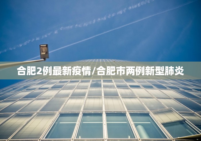 合肥2例最新疫情/合肥市两例新型肺炎 合肥2例最新疫情/合肥市两例新型肺炎