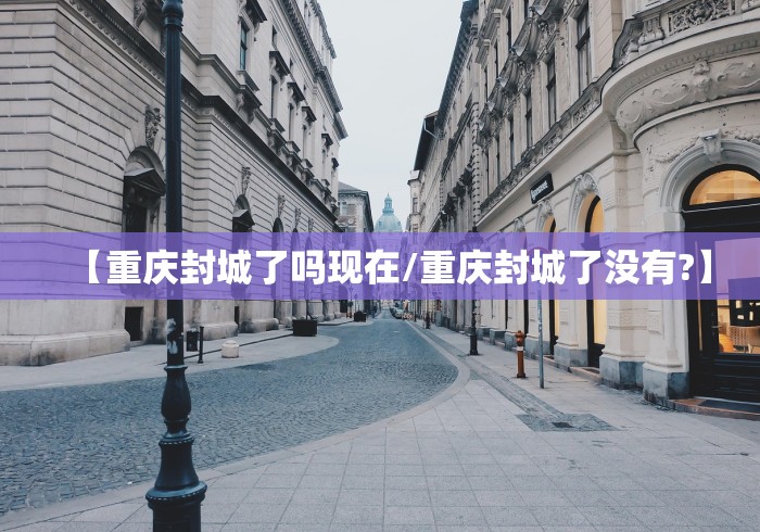 【重庆封城了吗现在/重庆封城了没有?】