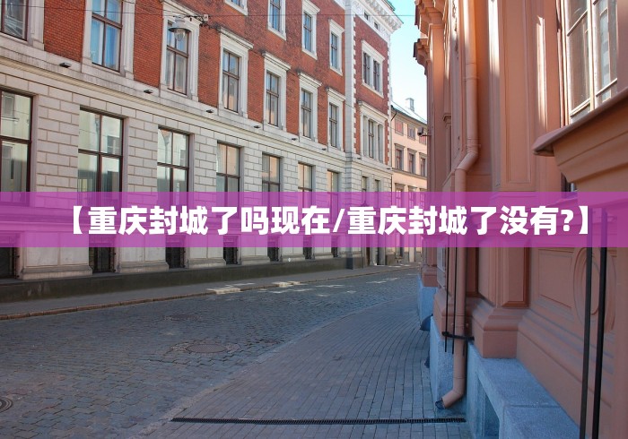 【重庆封城了吗现在/重庆封城了没有?】