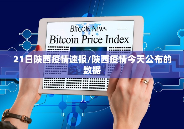 21日陕西疫情速报/陕西疫情今天公布的数据 21日陕西疫情速报/陕西疫情今天公布的数据