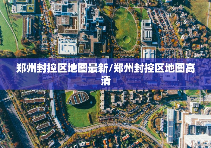 郑州封控区地图最新/郑州封控区地图高清