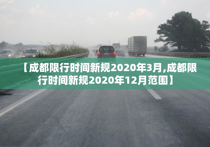 【成都限行时间新规2020年3月,成都限行时间新规2020年12月范围】 【成都限行时间新规2020年3月,成都限行时间新规2020年12月范围】