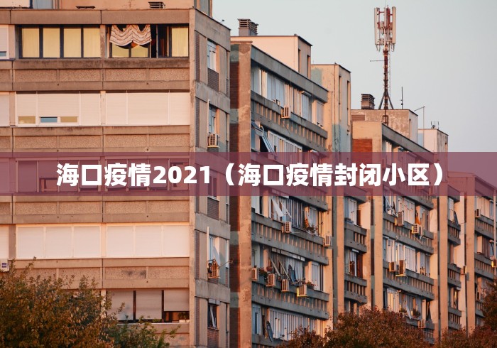 海口疫情2021（海口疫情封闭小区）