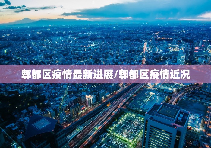 郫都区疫情最新进展/郫都区疫情近况