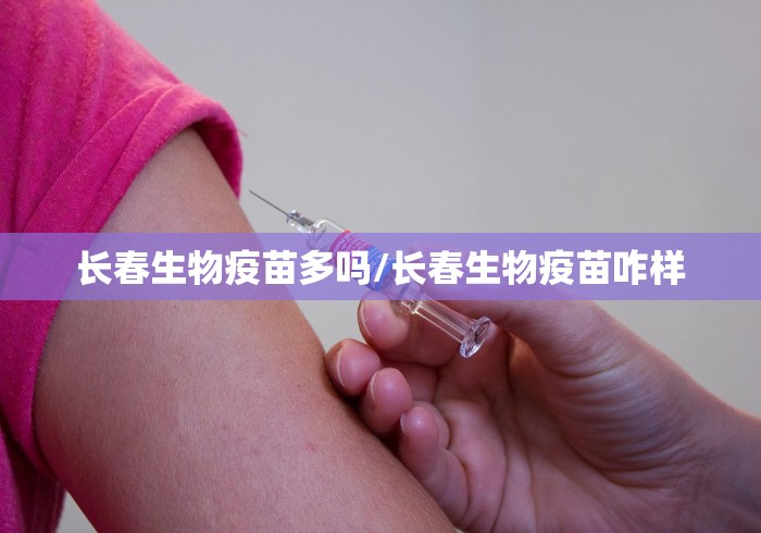 长春生物疫苗多吗/长春生物疫苗咋样