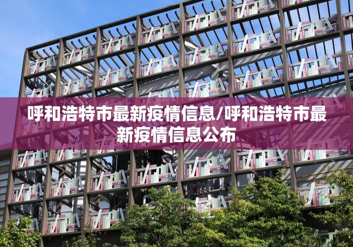 呼和浩特市最新疫情信息/呼和浩特市最新疫情信息公布