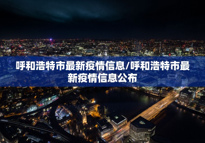 呼和浩特市最新疫情信息/呼和浩特市最新疫情信息公布 呼和浩特市最新疫情信息/呼和浩特市最新疫情信息公布