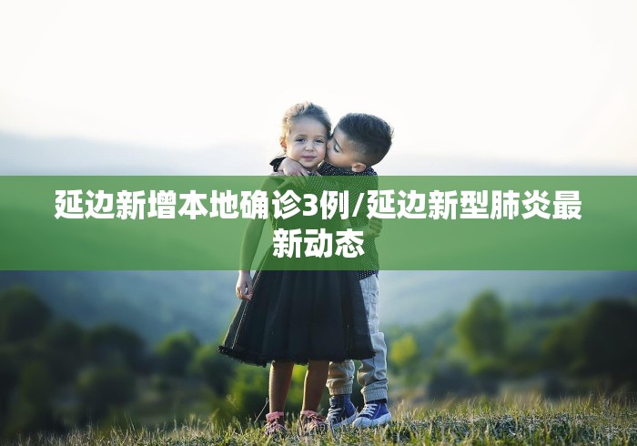 延边新增本地确诊3例/延边新型肺炎最新动态