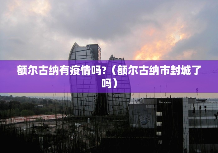 额尔古纳有疫情吗?(额尔古纳市封城了吗)