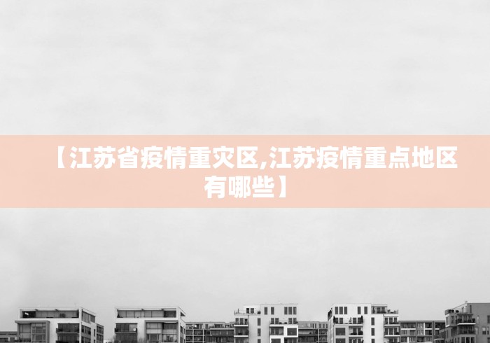 【江苏省疫情重灾区,江苏疫情重点地区有哪些】