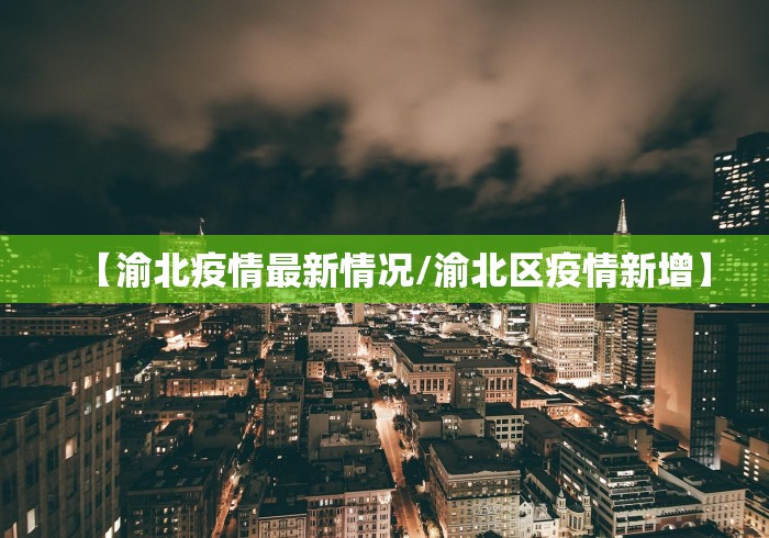 【渝北疫情最新情况/渝北区疫情新增】