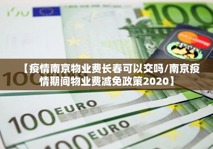 【疫情南京物业费长春可以交吗/南京疫情期间物业费减免政策2020】