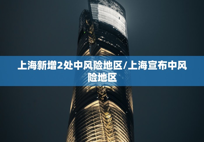 上海新增2处中风险地区/上海宣布中风险地区 上海新增2处中风险地区/上海宣布中风险地区