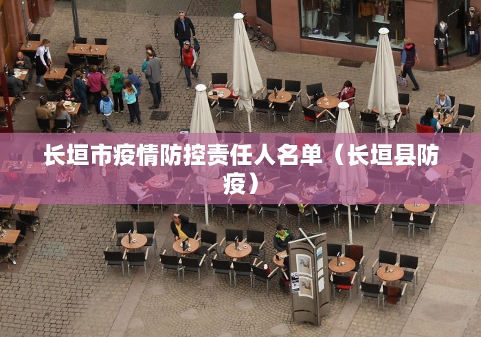 长垣市疫情防控责任人名单(长垣县防疫) 长垣市疫情防控责任人名单(长垣县防疫)