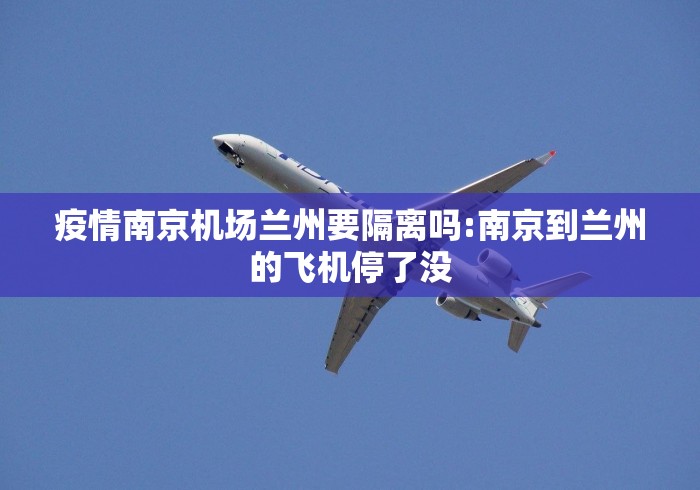 疫情南京机场兰州要隔离吗:南京到兰州的飞机停了没