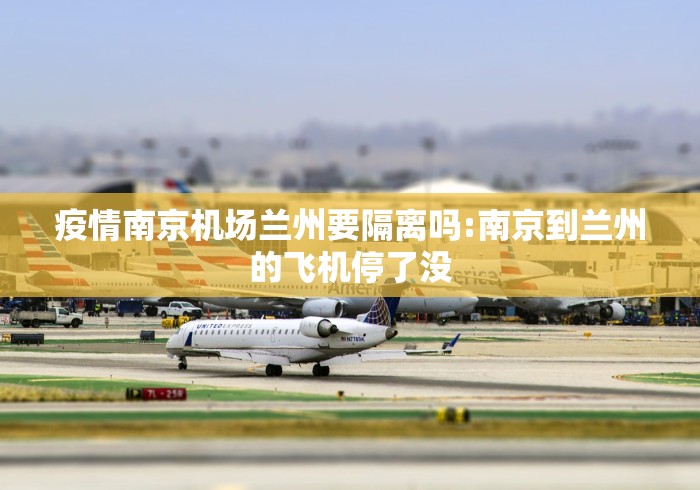 疫情南京机场兰州要隔离吗:南京到兰州的飞机停了没 疫情南京机场兰州要隔离吗:南京到兰州的飞机停了没