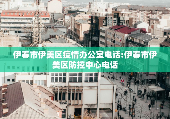 伊春市伊美区疫情办公室电话:伊春市伊美区防控中心电话