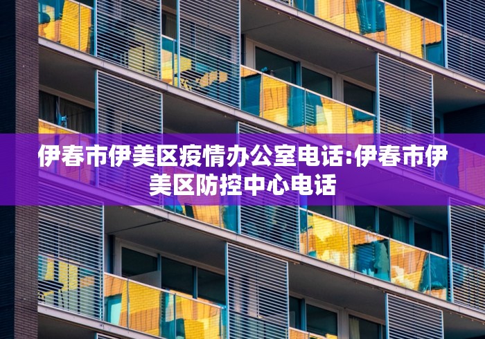 伊春市伊美区疫情办公室电话:伊春市伊美区防控中心电话