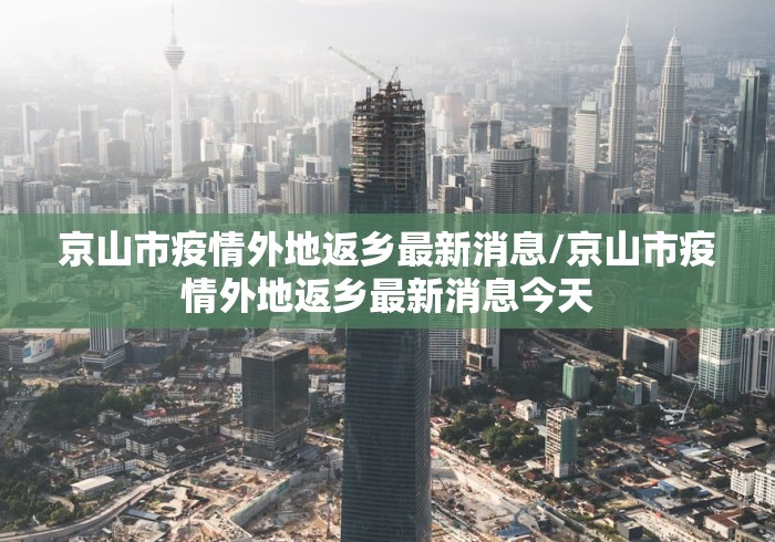 京山市疫情外地返乡最新消息/京山市疫情外地返乡最新消息今天