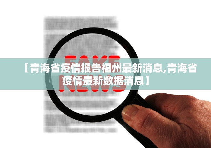 【青海省疫情报告福州最新消息,青海省疫情最新数据消息】 【青海省疫情报告福州最新消息,青海省疫情最新数据消息】