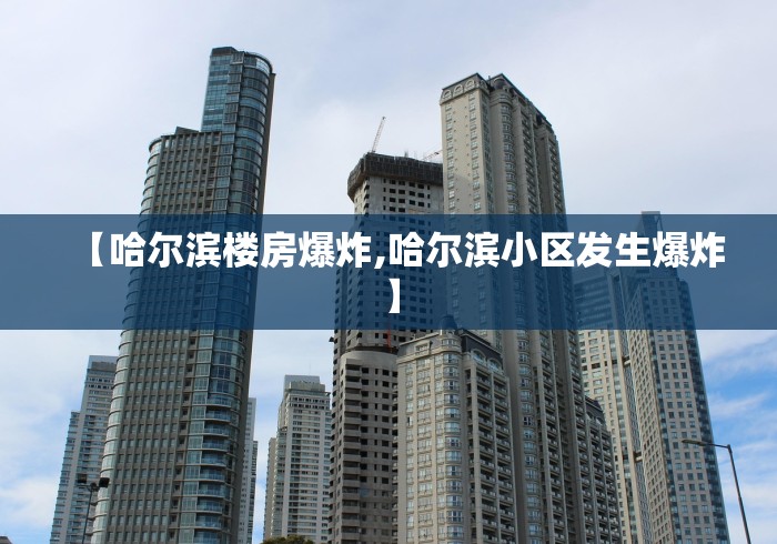 【哈尔滨楼房爆炸,哈尔滨小区发生爆炸】 【哈尔滨楼房爆炸,哈尔滨小区发生爆炸】