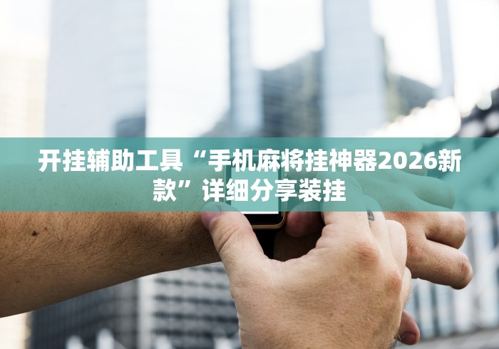 玩家辅助神器:“来来麻将全集有挂吗”分享用挂教程