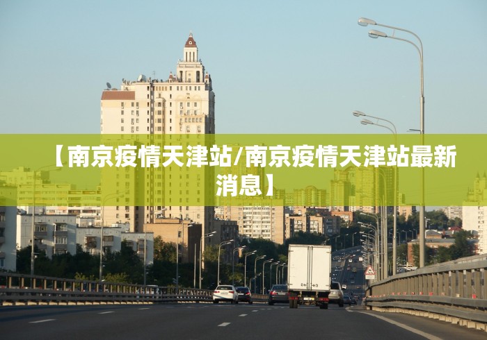 【南京疫情天津站/南京疫情天津站最新消息】 【南京疫情天津站/南京疫情天津站最新消息】