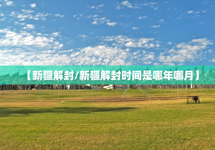 【新疆解封/新疆解封时间是哪年哪月】