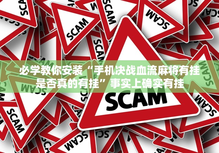 必学教你安装“手机决战血流麻将有挂是否真的有挂”事实上确实有挂