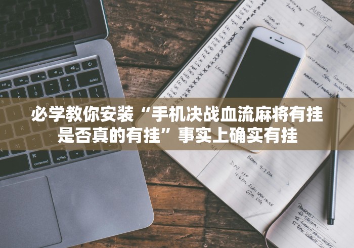 必学教你安装“手机决战血流麻将有挂是否真的有挂”事实上确实有挂
