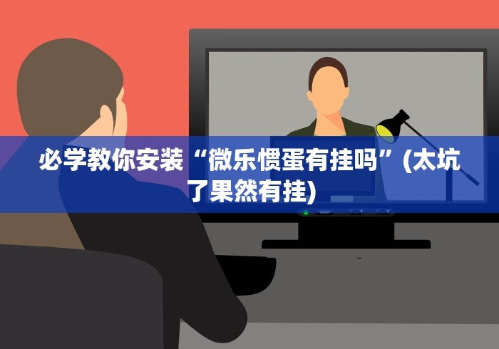 必学教你安装“微乐惯蛋有挂吗”(太坑了果然有挂)