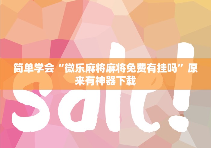 简单学会“微乐麻将麻将免费有挂吗”原来有神器下载
