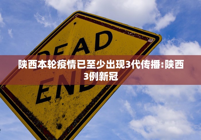 陕西本轮疫情已至少出现3代传播:陕西3例新冠
