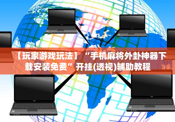 【玩家游戏玩法】“手机麻将外卦神器下载安装免费	”开挂(透视)辅助教程