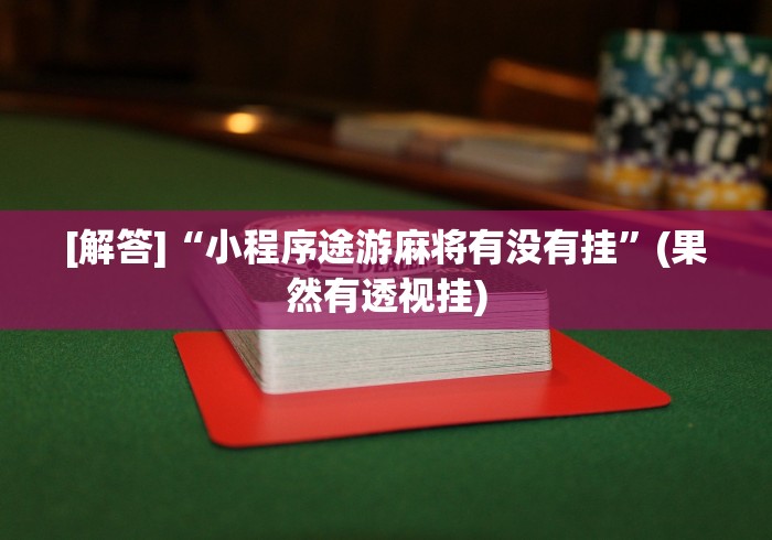 [解答]“小程序途游麻将有没有挂”(果然有透视挂)