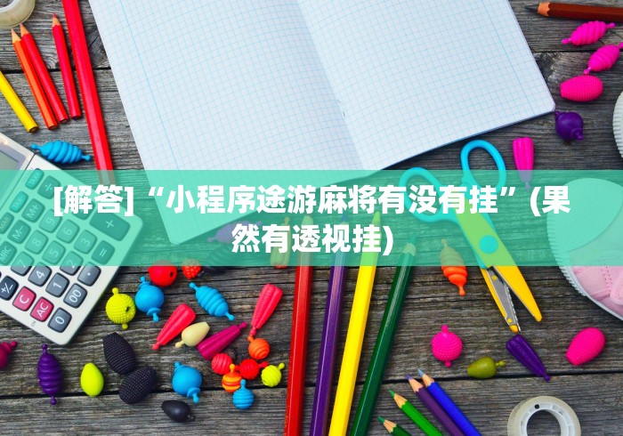[解答]“小程序途游麻将有没有挂”(果然有透视挂)