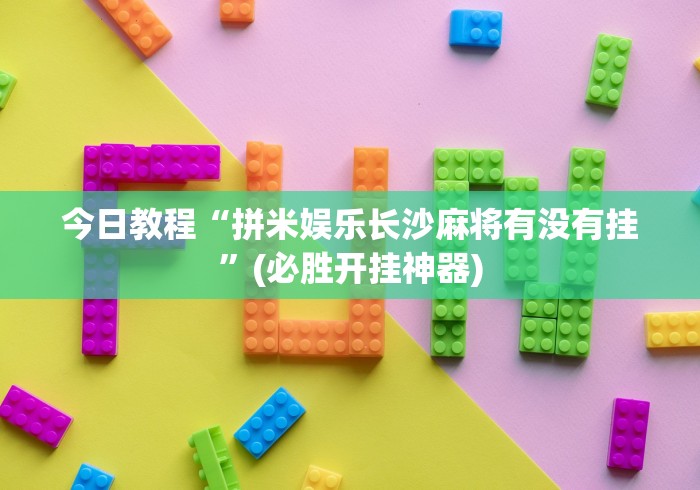 今日教程“拼米娱乐长沙麻将有没有挂	”(必胜开挂神器)