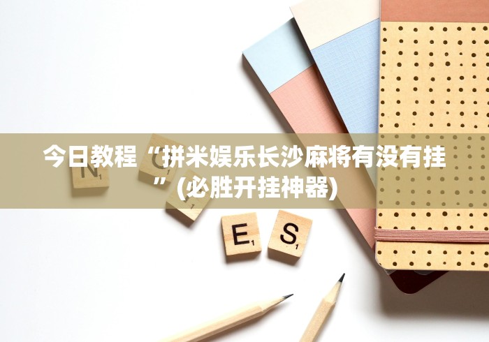今日教程“拼米娱乐长沙麻将有没有挂”(必胜开挂神器)