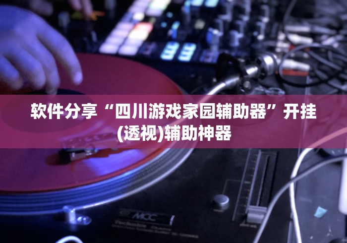 软件分享“四川游戏家园辅助器”开挂(透视)辅助神器