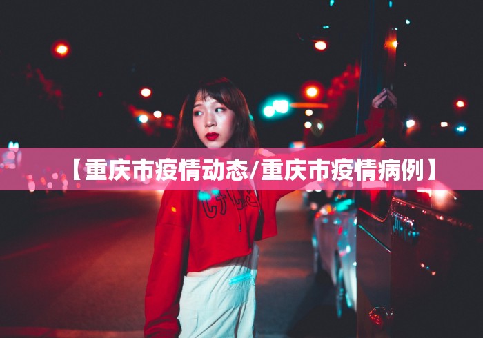 【重庆市疫情动态/重庆市疫情病例】