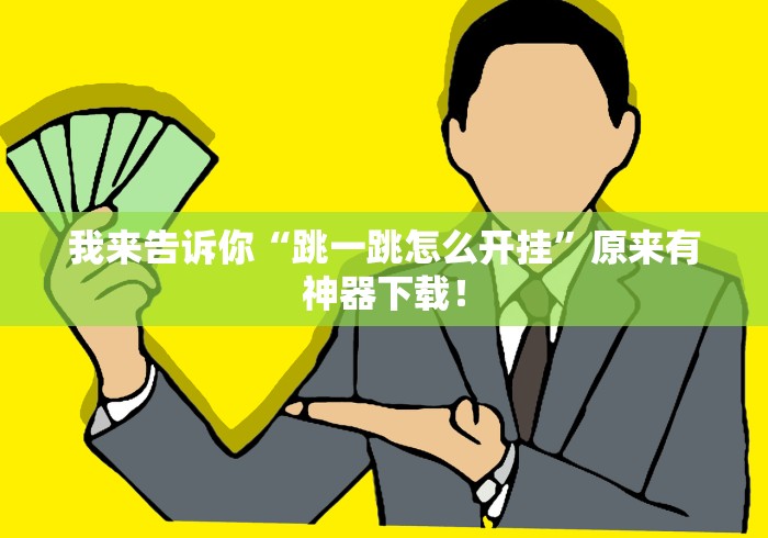 我来告诉你“跳一跳怎么开挂	”原来有神器下载！