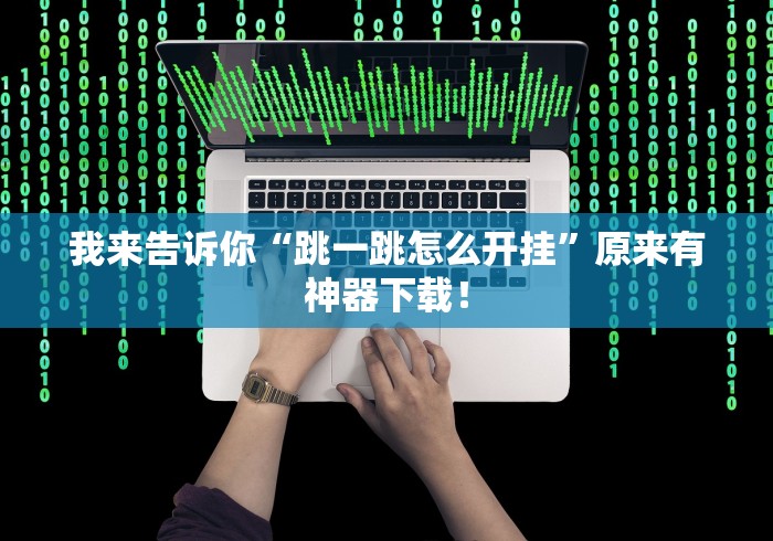 我来告诉你“跳一跳怎么开挂”原来有神器下载！
