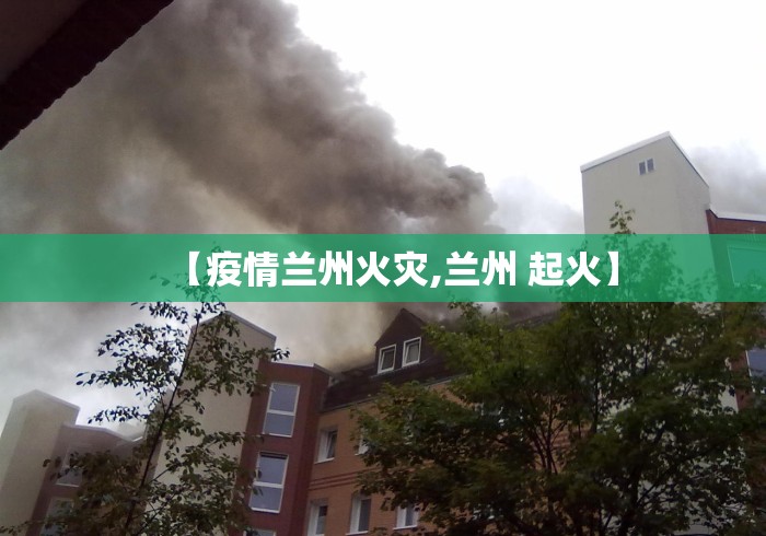 【疫情兰州火灾,兰州 起火】
